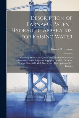 Description of Farnam's Patent Hydraulic Apparatus, for Raising Water: Including Rules, Tables, Price Lists, and Other Practical Information On the Su by Farnam, George B.