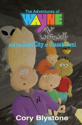 The Adventures of Wayne The Werewolf and the Lost City of Olasakutoni by Blystone, Cory