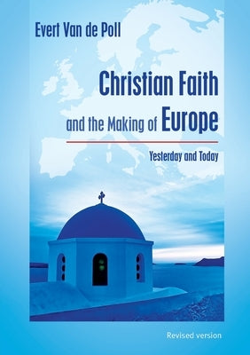 Christian Faith and the Making of Europe: Yesterday and Today by Van De Poll, Evert