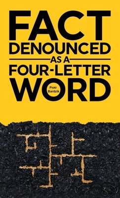 Fact Denounced as a Four-Letter Word: and other accidental thoughts in a world dominated by common nonsense by Bardzik, Piotr