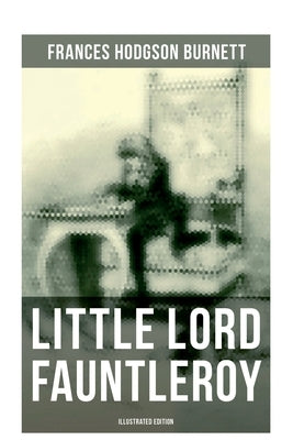 Little Lord Fauntleroy (Illustrated Edition): Including "How Fauntleroy Occurred" by Burnett, Frances Hodgson