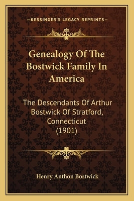 Genealogy Of The Bostwick Family In America: The Descendants Of Arthur Bostwick Of Stratford, Connecticut (1901) by Bostwick, Henry Anthon