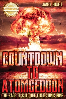 Countdown to Atomgeddon: The Race to Build the First Atomic Bomb by Howell, James