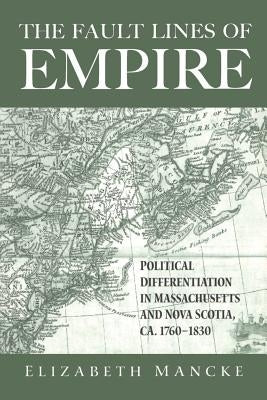 The Fault Lines of Empire: Political Differentiation in Massachusetts and Nova Scotia, 1760-1830 by Mancke, Elizabeth