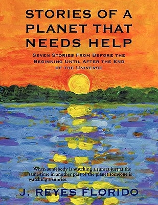 Stories of a Planet That Needs Help: Seven Stories from Before the Beginning Until After the End of the Universe by Florido, J. Reyes
