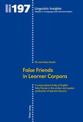 False Friends in Learner Corpora: A corpus-based study of English false friends in the written and spoken production of Spanish learners by Gotti, Maurizio