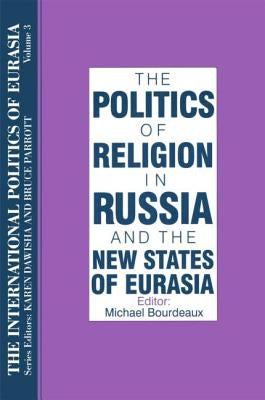 The International Politics of Eurasia: V. 3: The Politics of Religion in Russia and the New States of Eurasia by Starr, S. Frederick