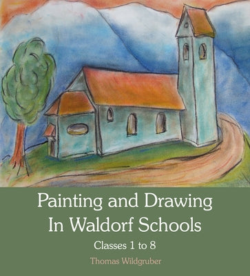 Painting and Drawing in Waldorf Schools: Classes 1-8 by Wildgruber, Thomas