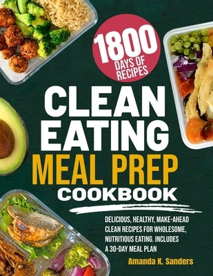 Clean Eating Meal Prep Cookbook: Delicious, Healthy, Make-Ahead Clean Recipes for Wholesome, Nutritious Eating. Includes a 30-Day Meal Plan by Sanders, Amanda K.