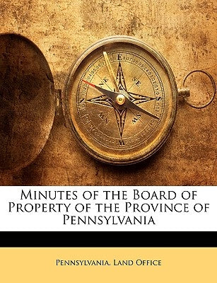 Minutes of the Board of Property of the Province of Pennsylvania by Pennsylvania Land Office