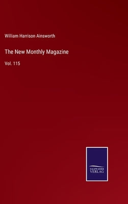 The New Monthly Magazine: Vol. 115 by Ainsworth, William Harrison