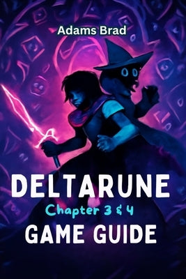 Deltarune Chapter 3 & 4 Game Guide: Expert Strategies, Boss Battle Tactics, Secret Locations, and Unlockable Content to Conquer the Dark World by Brad, Adams