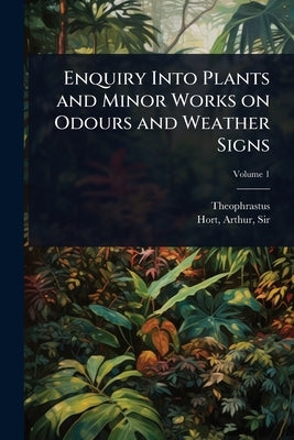 Enquiry Into Plants and Minor Works on Odours and Weather Signs by Theophrastus