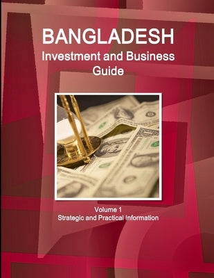 Bangladesh Investment and Business Guide Volume 1 Strategic and Practical Information by Ibp, Inc