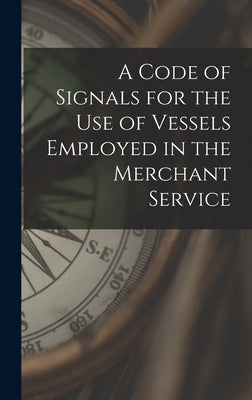 A Code of Signals for the Use of Vessels Employed in the Merchant Service by Anonymous