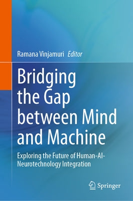 Bridging the Gap Between Mind and Machine: Exploring the Future of Human-Ai-Neurotechnology Integration by Vinjamuri, Ramana