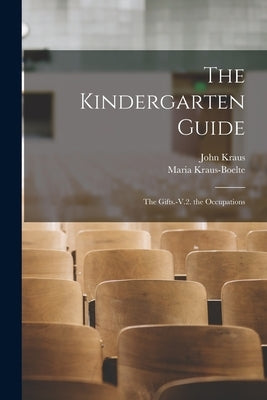 The Kindergarten Guide: The Gifts.-V.2. the Occupations by Kraus-Boelte, Maria