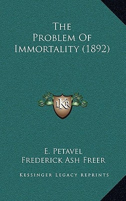 The Problem Of Immortality (1892) by Petavel, E.