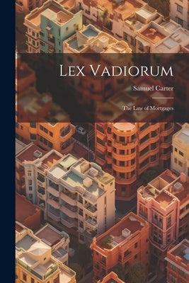 Lex Vadiorum: The Law of Mortgages by Carter, Samuel