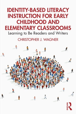 Identity-Based Literacy Instruction for Early Childhood and Elementary Classrooms: Learning to Be Readers and Writers by Wagner, Christopher J.