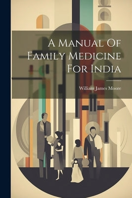 A Manual Of Family Medicine For India by William James Moore (Sir )