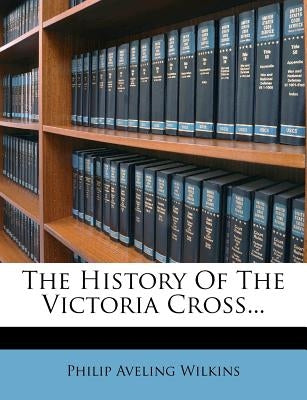 The History of the Victoria Cross... by Wilkins, Philip Aveling