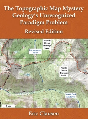 The Topographic Map Mystery: Geology's Unrecognized Paradigm Problem by Clausen, Eric