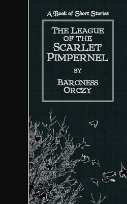 The League of the Scarlet Pimpernel: A Book of Short Stories by Orczy, Baroness