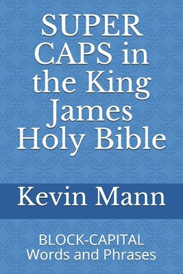 SUPER CAPS in the King James Holy Bible: BLOCK-CAPITAL Words and Phrases by Mann, Kevin