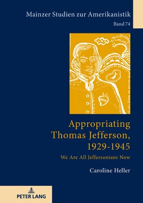 Appropriating Thomas Jefferson, 1929-1945: We Are All Jeffersonians Now by Herget, Winfried