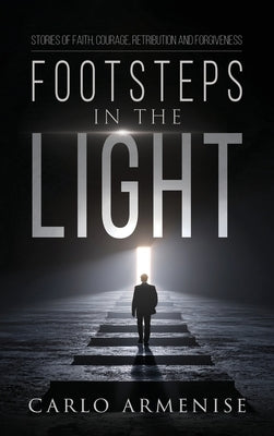 Footsteps in the Light: Stories of Faith, Courage, Retribution, and Forgiveness by Armenise, Carlo