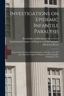 Investigations on Epidemic Infantile Paralysis: Report From the State Medical Institute of Sweden to the XV International Congress of Hygiene and Demo by Karolinska Mediko-Kirurgiska Institutet