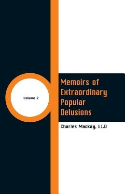 Memoirs of Extraordinary Popular Delusions: Volume 2 by MacKay, LL D. Charles