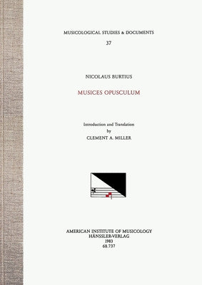Msd 37 Nicolaus Burtius, Musices Opusculum (1487), Translated and Edited by Clement A. Miller: Volume 37 by Miller, Clement A.