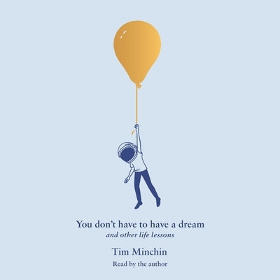 You Don't Have to Have a Dream: And Other Life Lessons by Minchin, Tim