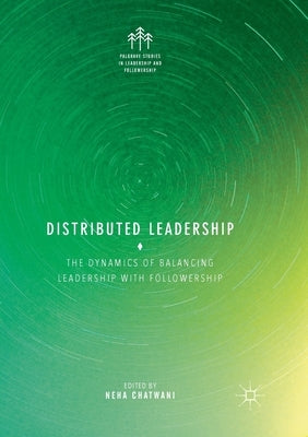 Distributed Leadership: The Dynamics of Balancing Leadership with Followership by Chatwani, Neha