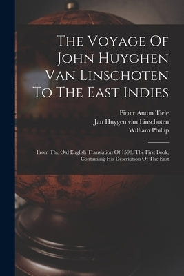 The Voyage Of John Huyghen Van Linschoten To The East Indies: From The Old English Translation Of 1598. The First Book, Containing His Description Of by Jan Huygen Van Linschoten