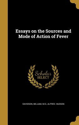 Essays on the Sources and Mode of Action of Fever by Davidson, William