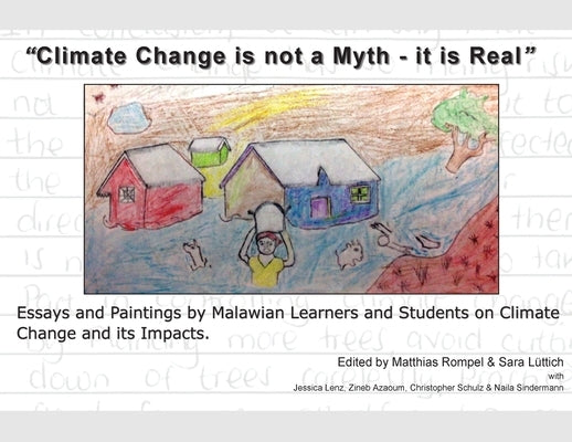 "Climate Change is not a Myth - it is Real": Essays and Paintings by Malawian Learners and Students on Climate Change and its Impacts. by Rompel, Matthias