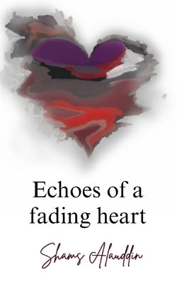 Echoes of A Fading Heart by Alauddin, Shams