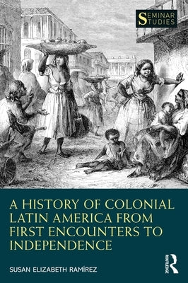 A History of Colonial Latin America from First Encounters to Independence by Ramírez, Susan Elizabeth