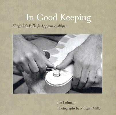 In Good Keeping: Virginia's Folklife Apprenticeships by Lohman, Jon