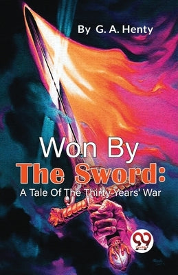 Won By The Sword: A Tale Of The Thirty Years' War by Henty, G. a.