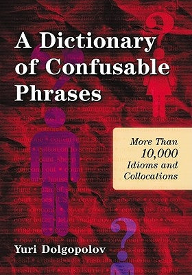 A Dictionary of Confusable Phrases: More Than 10,000 Idioms and Collocations by Dolgopolov, Yuri