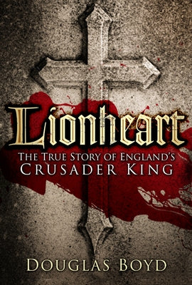 Lionheart: The True Story of England's Crusader King by Boyd, Douglas