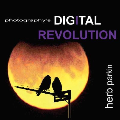 Photography's Digital Revolution: An Adventure Into Personal Vision and Creative Expression by Parkin, Herb