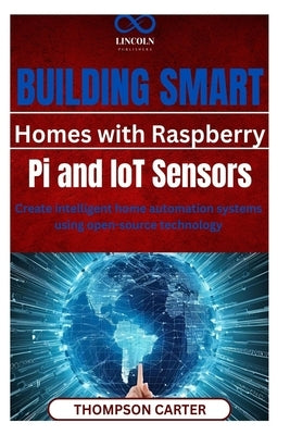 Building Smart Homes with Raspberry Pi and IoT Sensors: Create intelligent home automation systems using open-source technology by Carter, Thompson