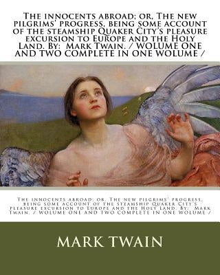 The innocents abroad; or, The new pilgrims' progress, being some account of the steamship Quaker City's pleasure excursion to Europe and the Holy Land by Twain, Mark