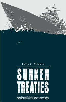 Sunken Treaties: Naval Arms Control Between the Wars by Goldman, Emily O.