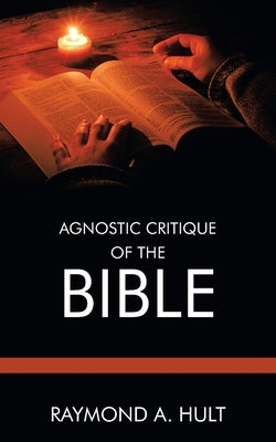 Agnostic Critique of the Bible by Hult, Raymond A.